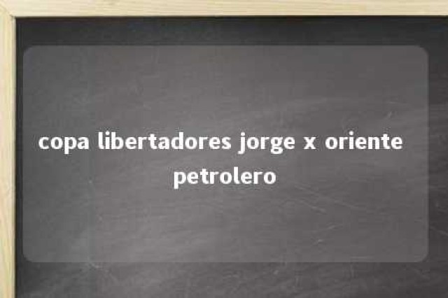 copa libertadores jorge x oriente petrolero 