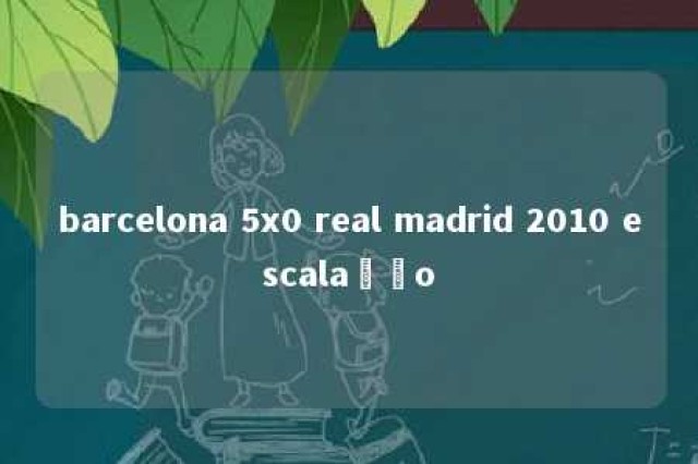 barcelona 5x0 real madrid 2010 escalação 