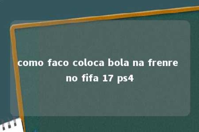 como faco coloca bola na frenre no fifa 17 ps4 