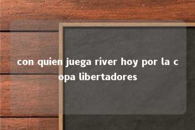 con quien juega river hoy por la copa libertadores 