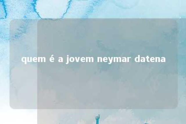 quem é a jovem neymar datena 