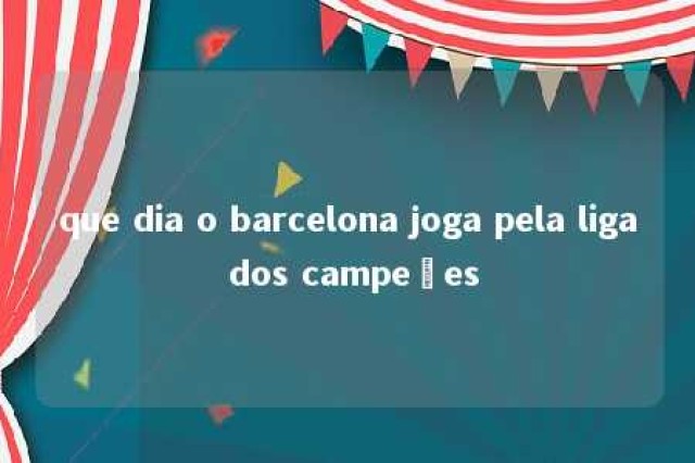 que dia o barcelona joga pela liga dos campeões 