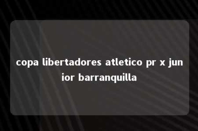 copa libertadores atletico pr x junior barranquilla 