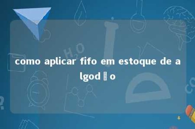 como aplicar fifo em estoque de algodão 