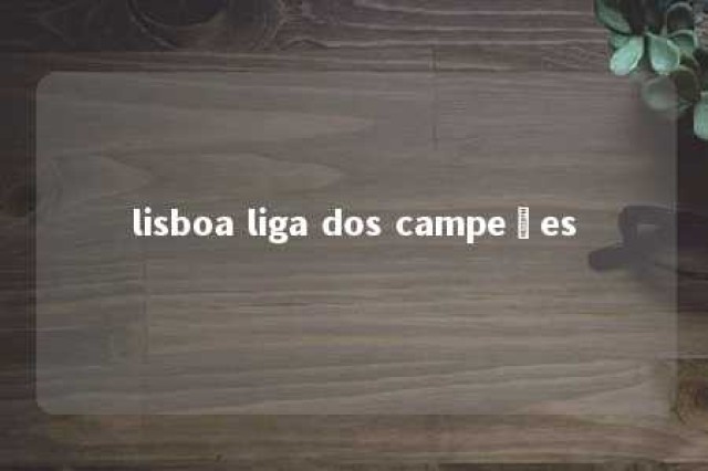 lisboa liga dos campeões 