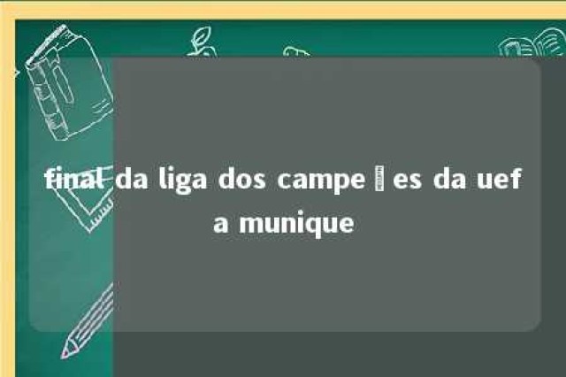 final da liga dos campeões da uefa munique 