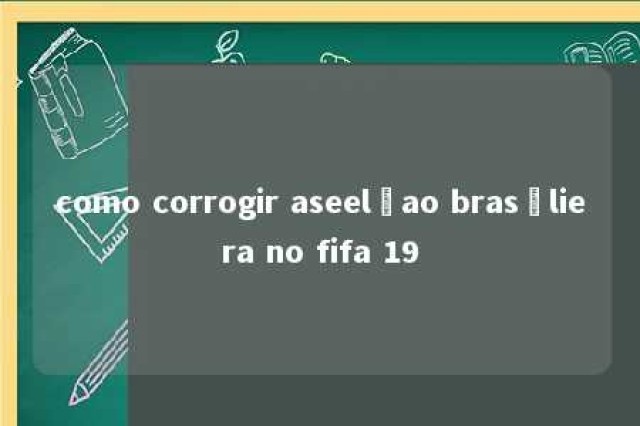 como corrogir aseelçao brasçliera no fifa 19 