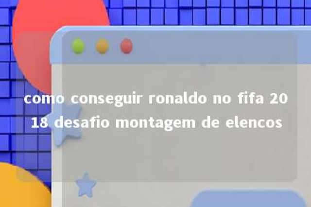 como conseguir ronaldo no fifa 2018 desafio montagem de elencos 