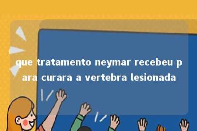 que tratamento neymar recebeu para curara a vertebra lesionada 