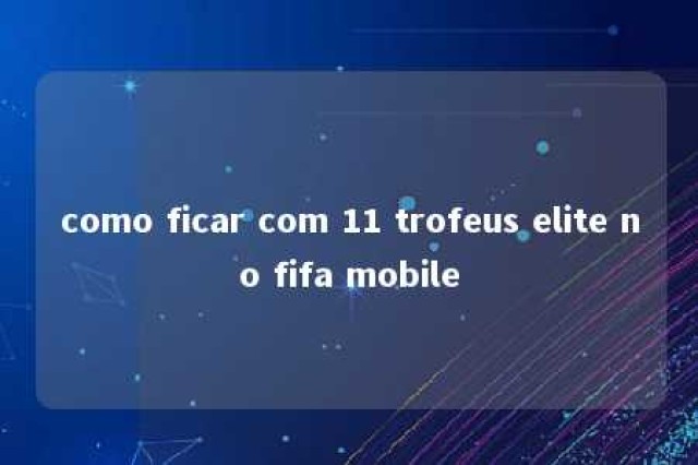 como ficar com 11 trofeus elite no fifa mobile 