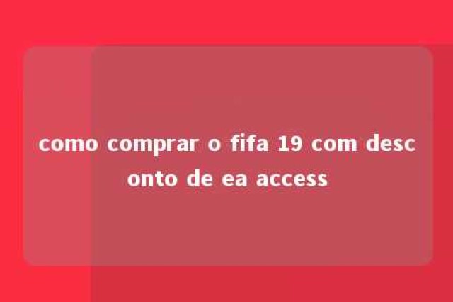 como comprar o fifa 19 com desconto de ea access 