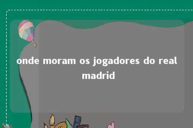 onde moram os jogadores do real madrid 