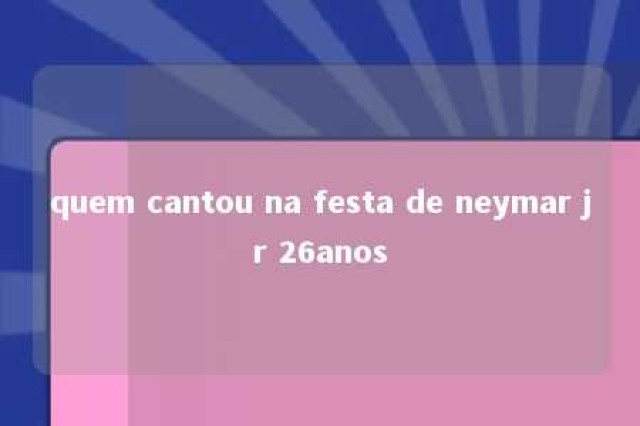 quem cantou na festa de neymar jr 26anos 