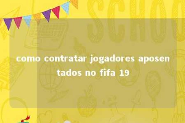 como contratar jogadores aposentados no fifa 19 