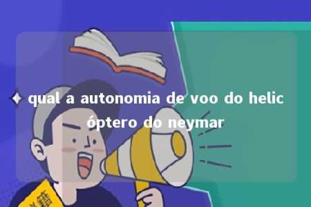 qual a autonomia de voo do helicóptero do neymar 