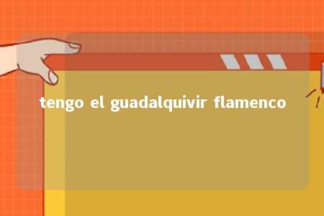 tengo el guadalquivir flamenco 