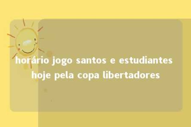 horário jogo santos e estudiantes hoje pela copa libertadores 