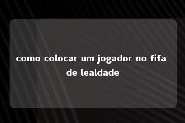 como colocar um jogador no fifa de lealdade 