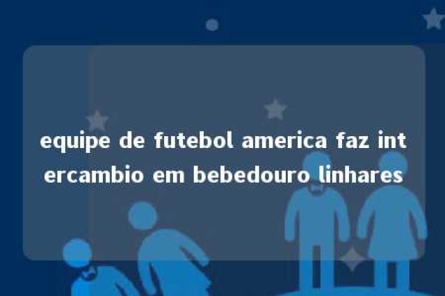 equipe de futebol america faz intercambio em bebedouro linhares 