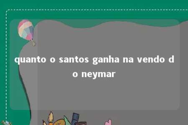 quanto o santos ganha na vendo do neymar 