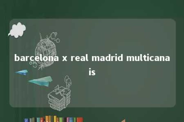 barcelona x real madrid multicanais 