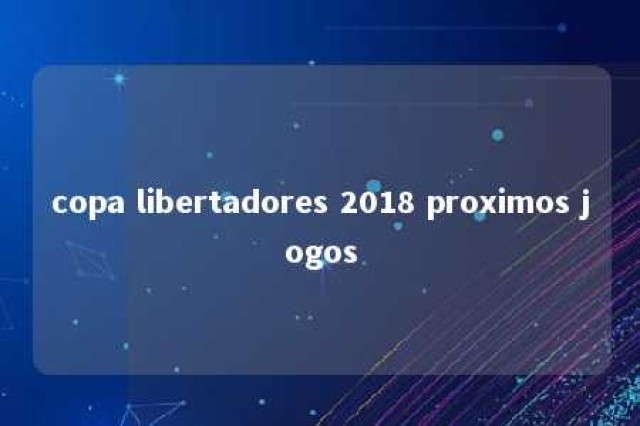 copa libertadores 2018 proximos jogos 