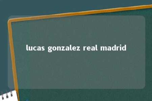 lucas gonzalez real madrid 