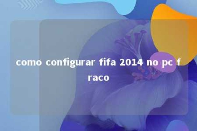 como configurar fifa 2014 no pc fraco 