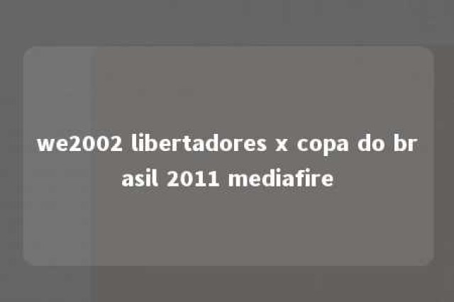 we2002 libertadores x copa do brasil 2011 mediafire 