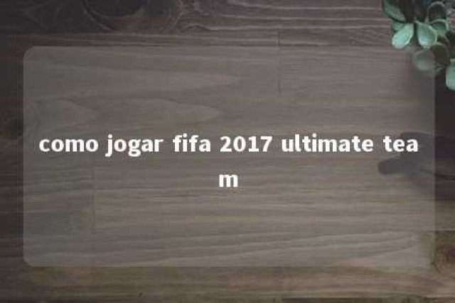 como jogar fifa 2017 ultimate team 