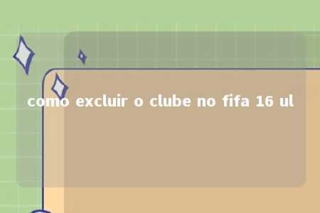 como excluir o clube no fifa 16 ul 