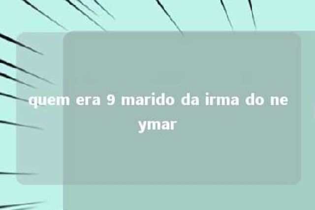 quem era 9 marido da irma do neymar 