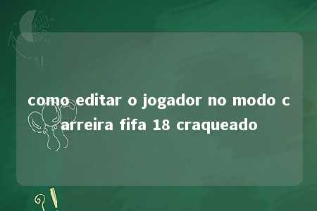 como editar o jogador no modo carreira fifa 18 craqueado 