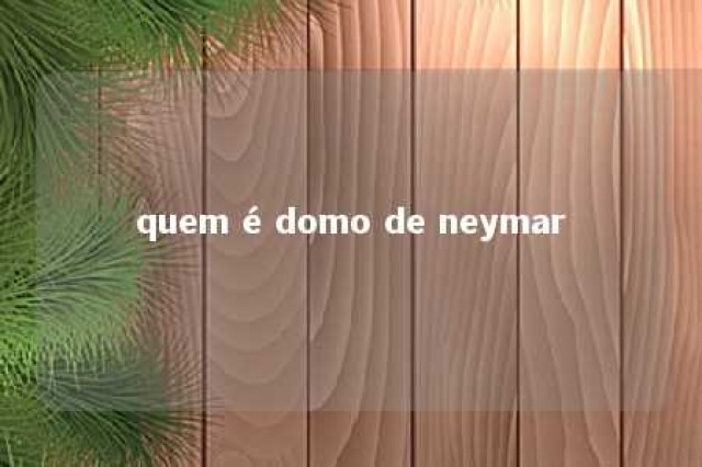 quem é domo de neymar 