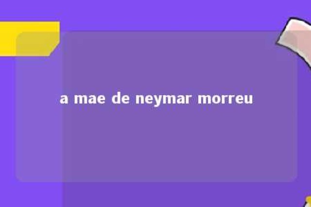 a mae de neymar morreu 