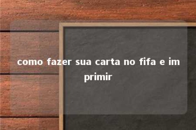 como fazer sua carta no fifa e imprimir 