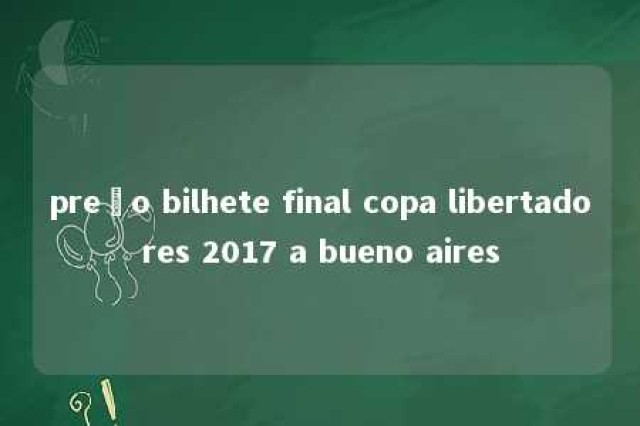 preço bilhete final copa libertadores 2017 a bueno aires 