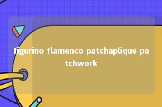 figurino flamenco patchaplique patchwork 