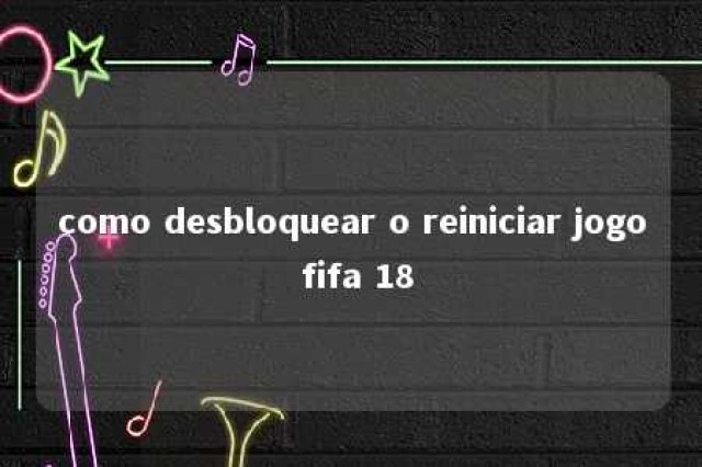 como desbloquear o reiniciar jogo fifa 18 