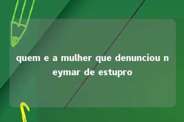 quem e a mulher que denunciou neymar de estupro 