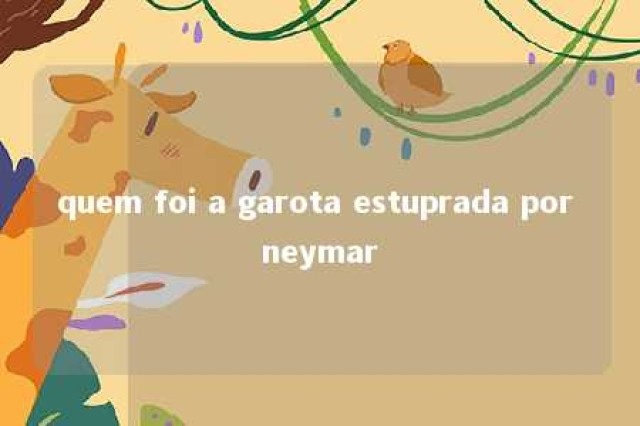 quem foi a garota estuprada por neymar 