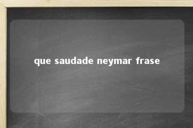 que saudade neymar frase 