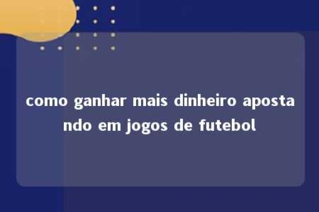 como ganhar mais dinheiro apostando em jogos de futebol 