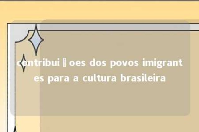 contribuiçoes dos povos imigrantes para a cultura brasileira 