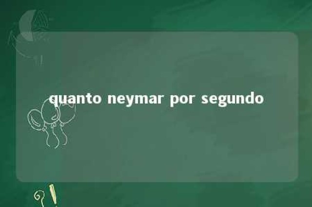 quanto neymar por segundo 