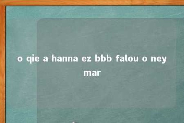 o qie a hanna ez bbb falou o neymar 