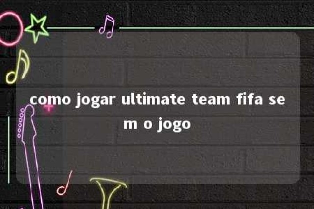 como jogar ultimate team fifa sem o jogo 