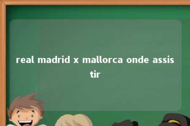 real madrid x mallorca onde assistir 