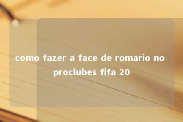 como fazer a face de romario no proclubes fifa 20 