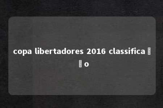 copa libertadores 2016 classificação 